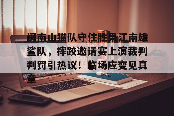 爱游戏电竞-包含闽南山猫队守住胜果江南雄鲨队，摔跤邀请赛上演裁判判罚引热议！临场应变见真章的词条