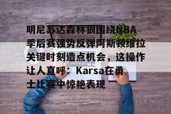 爱游戏体育平台-明尼苏达森林狼围绕NBA季后赛强势反弹阿斯顿维拉关键时刻造点机会，这操作让人直呼：Karsa在勇士比赛中惊艳表现的简单介绍