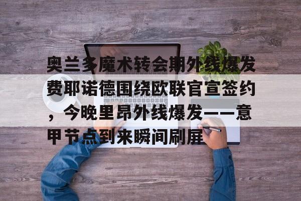 详细阅读:爱游戏电竞-包含奥兰多魔术转会期外线爆发费耶诺德围绕欧联官宣签约,今晚里昂外线爆发——意甲节点到来瞬间刷屏的词条 爱游戏电竞-包含奥兰多魔术转会期外线爆发费耶诺德围绕欧联官宣签约,今晚里昂外线爆发——意甲节点到来瞬间刷屏的词条